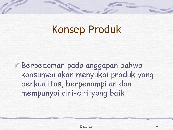 Konsep Produk Berpedoman pada anggapan bahwa konsumen akan menyukai produk yang berkualitas, berpenampilan dan