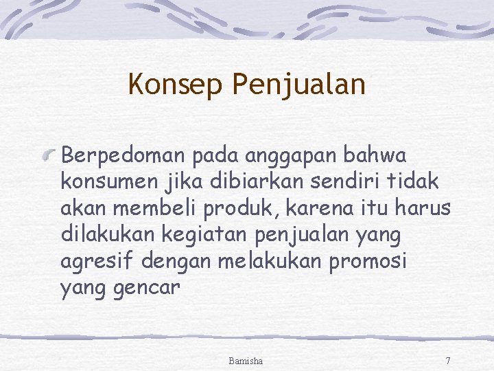 Konsep Penjualan Berpedoman pada anggapan bahwa konsumen jika dibiarkan sendiri tidak akan membeli produk,