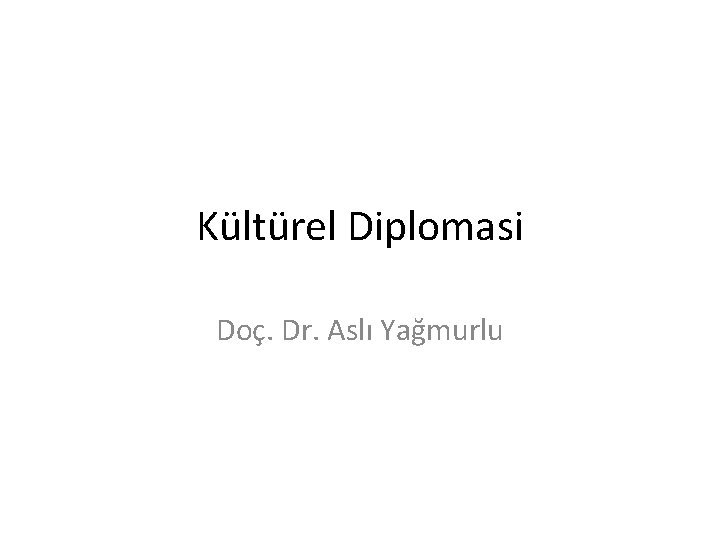 Kültürel Diplomasi Doç. Dr. Aslı Yağmurlu 