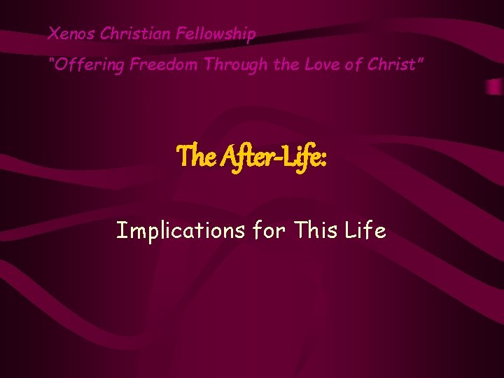 Xenos Christian Fellowship “Offering Freedom Through the Love of Christ” The After-Life: Implications for