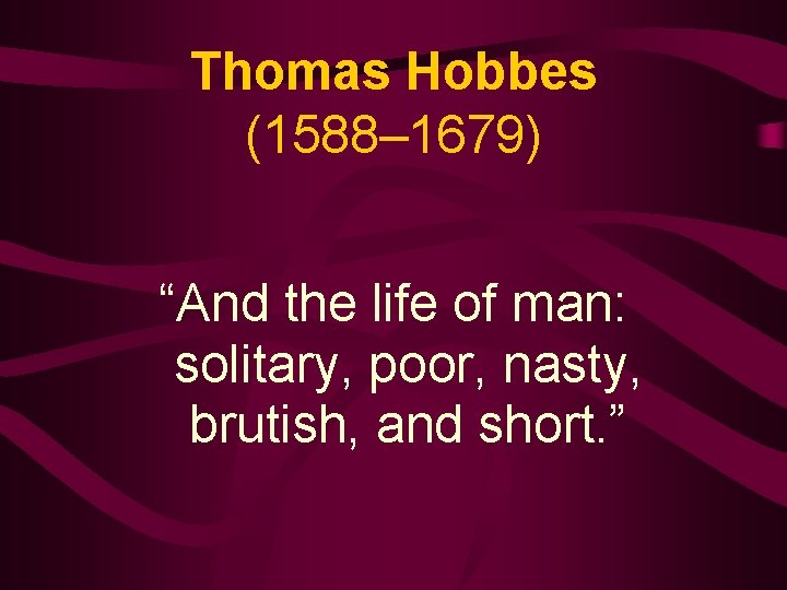 Thomas Hobbes (1588– 1679) “And the life of man: solitary, poor, nasty, brutish, and
