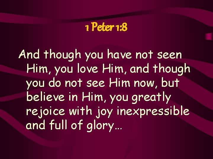 1 Peter 1: 8 And though you have not seen Him, you love Him,