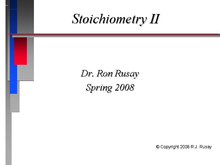 Stoichiometry II Dr. Ron Rusay Spring 2008 © Copyright 2008 R. J. Rusay 