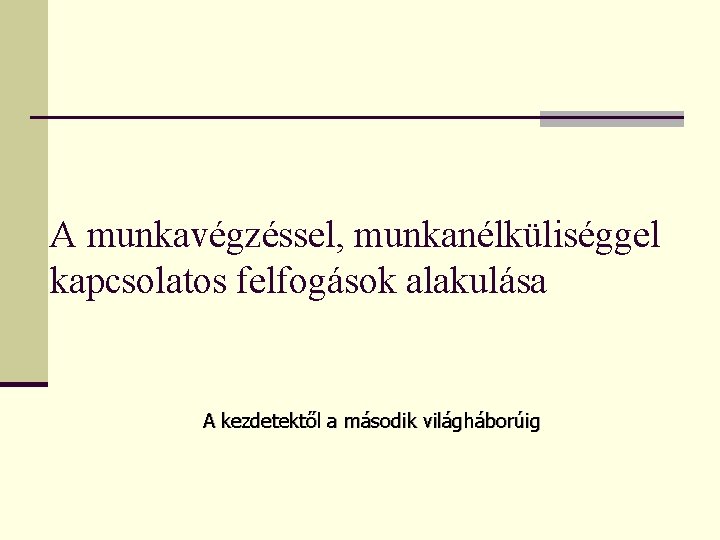 A munkavégzéssel, munkanélküliséggel kapcsolatos felfogások alakulása A kezdetektől a második világháborúig 