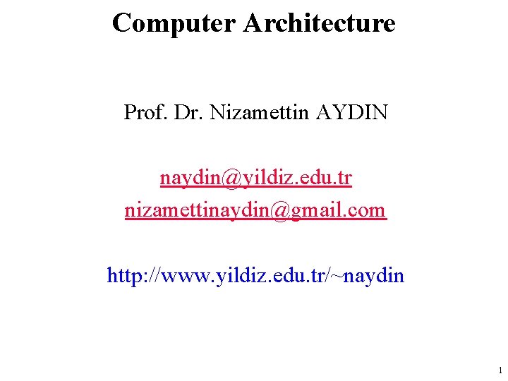 Computer Architecture Prof. Dr. Nizamettin AYDIN naydin@yildiz. edu. tr nizamettinaydin@gmail. com http: //www. yildiz.