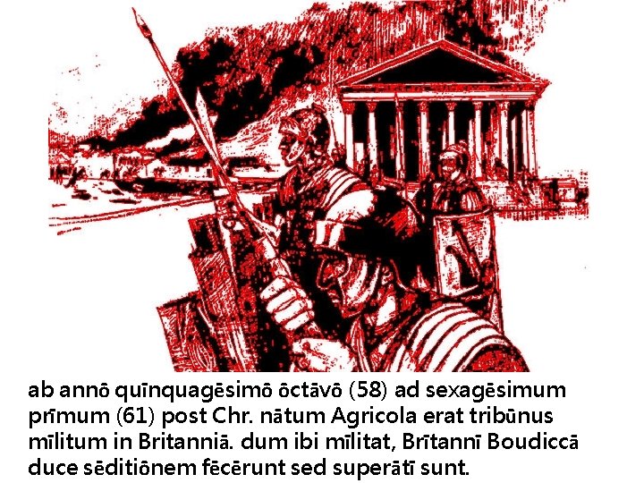 ab annō quīnquagēsimō ōctāvō (58) ad sexagēsimum prīmum (61) post Chr. nātum Agricola erat