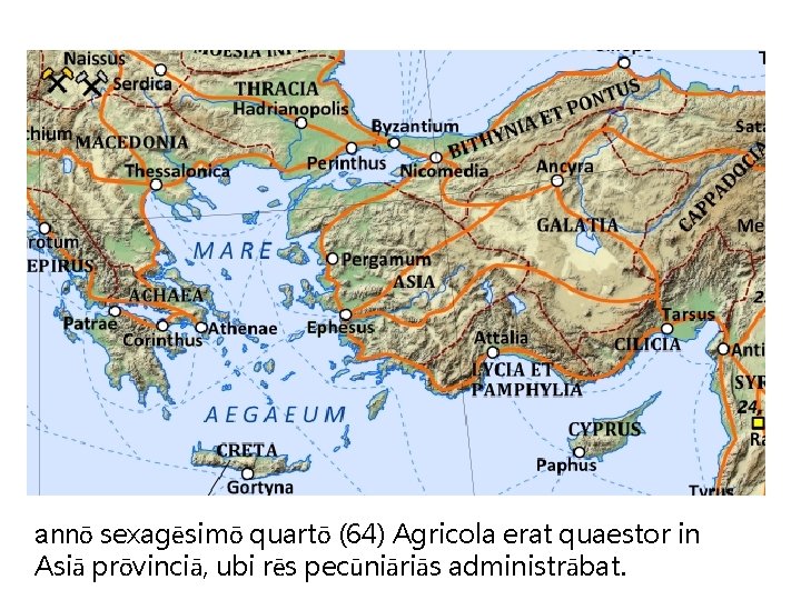 annō sexagēsimō quartō (64) Agricola erat quaestor in Asiā prōvinciā, ubi rēs pecūniāriās administrābat.