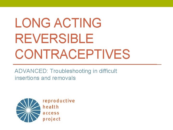 LONG ACTING REVERSIBLE CONTRACEPTIVES ADVANCED: Troubleshooting in difficult insertions and removals 