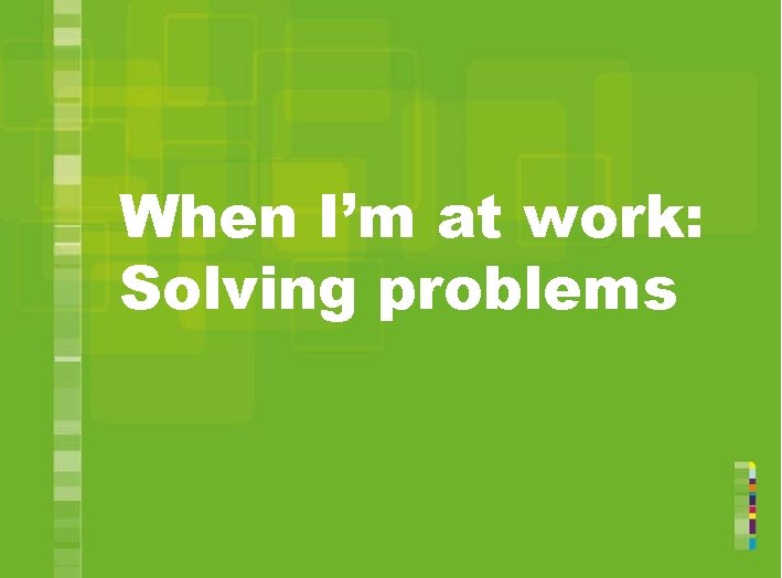 When I’m at work: Solving problems 