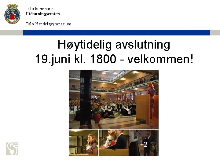 Oslo kommune Utdanningsetaten Oslo Handelsgymnasium Høytidelig avslutning 19. juni kl. 1800 - velkommen! 