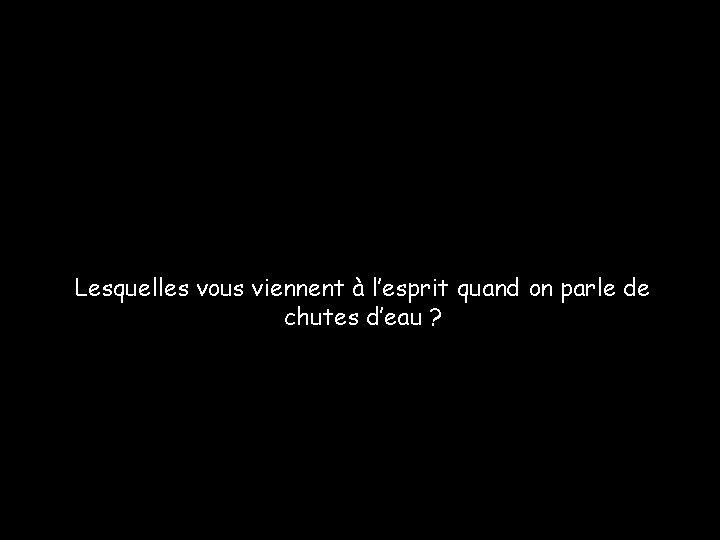 Lesquelles vous viennent à l’esprit quand on parle de chutes d’eau ? 