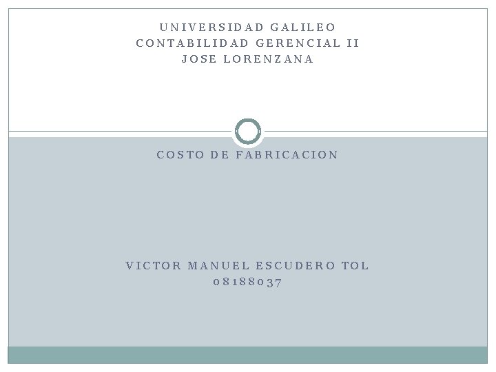 UNIVERSIDAD GALILEO CONTABILIDAD GERENCIAL II JOSE LORENZANA COSTO DE FABRICACION VICTOR MANUEL ESCUDERO TOL