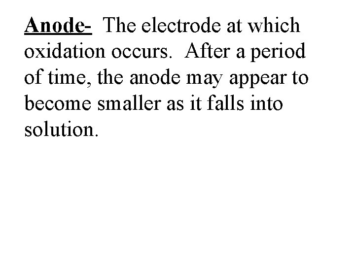 Anode- The electrode at which oxidation occurs. After a period of time, the anode