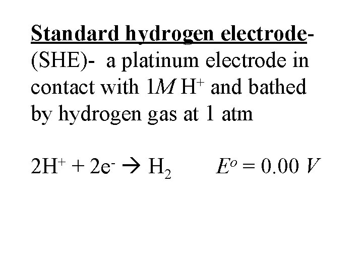 Standard hydrogen electrode(SHE)- a platinum electrode in contact with 1 M H+ and bathed