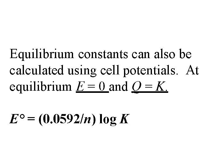 Equilibrium constants can also be calculated using cell potentials. At equilibrium E = 0
