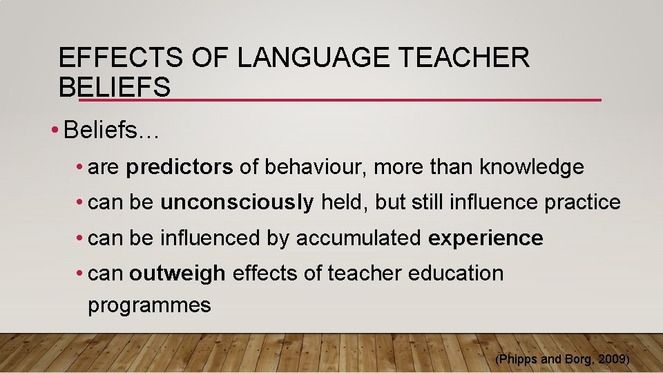 EFFECTS OF LANGUAGE TEACHER BELIEFS • Beliefs… • are predictors of behaviour, more than