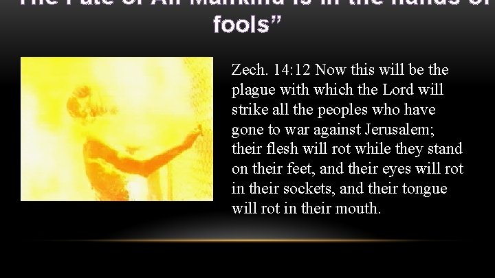 “The Fate of All Mankind is in the hands of fools” Zech. 14: 12