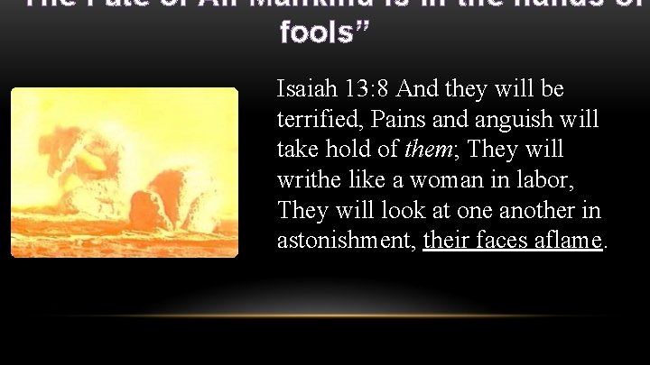 “The Fate of All Mankind is in the hands of fools” Isaiah 13: 8