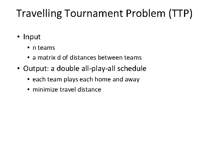Travelling Tournament Problem (TTP) • Input • n teams • a matrix d of
