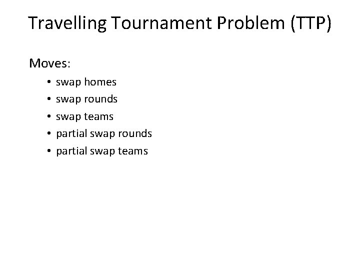 Travelling Tournament Problem (TTP) Moves: • • • swap homes swap rounds swap teams