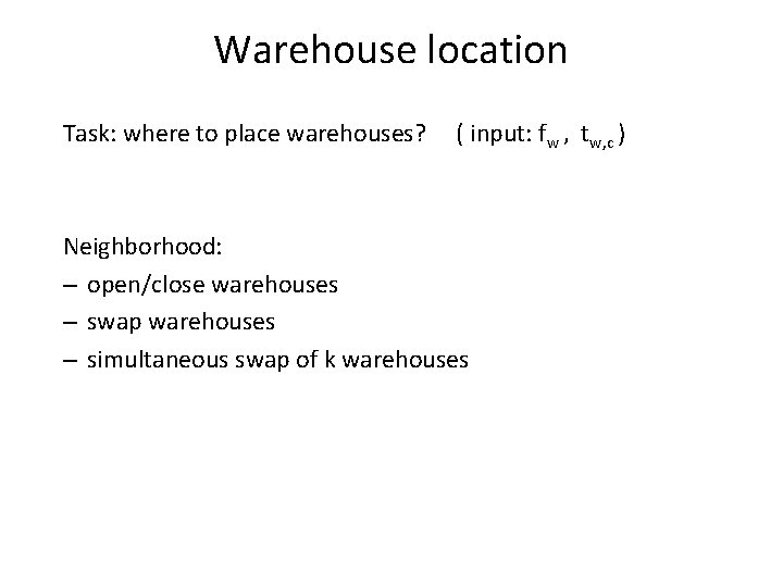 Warehouse location Task: where to place warehouses? ( input: fw , tw, c )