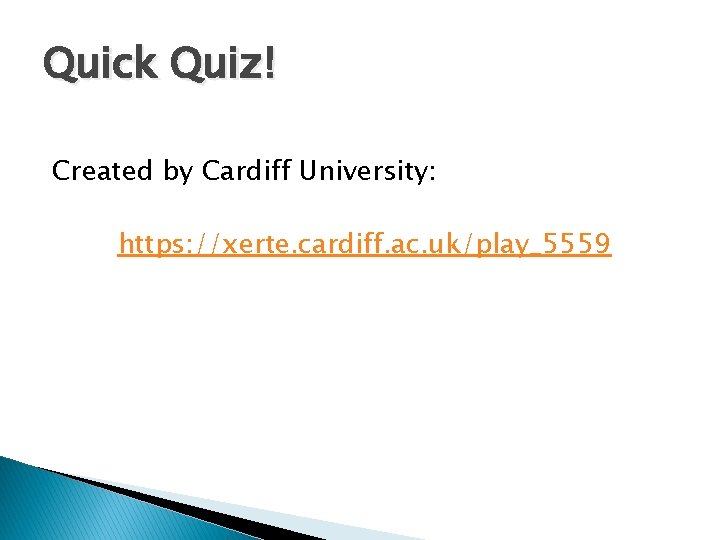 Quick Quiz! Created by Cardiff University: https: //xerte. cardiff. ac. uk/play_5559 