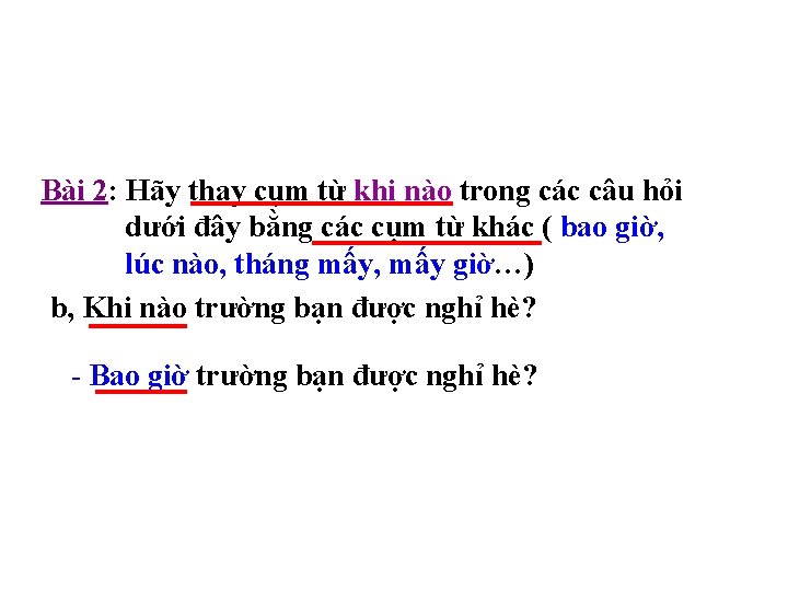 Bài 2: Hãy thay cụm từ khi nào trong các câu hỏi dưới đây