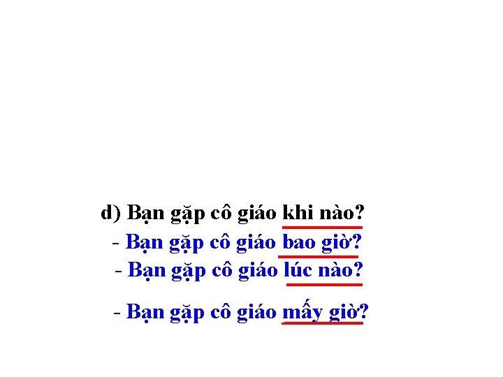 d) Bạn gặp cô giáo khi nào? - Bạn gặp cô giáo bao giờ?