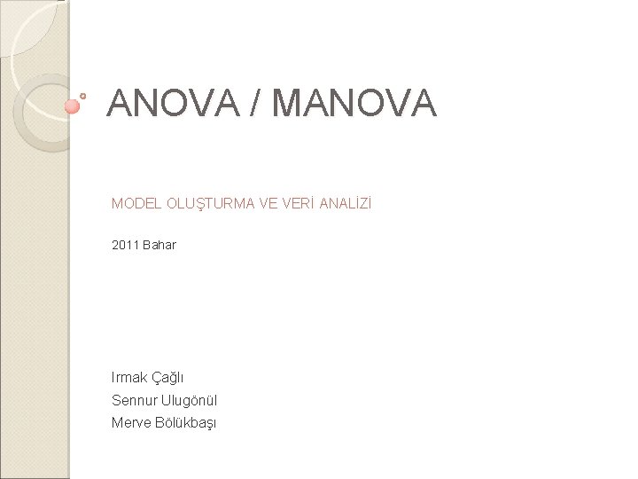 ANOVA / MANOVA MODEL OLUŞTURMA VE VERİ ANALİZİ 2011 Bahar Irmak Çağlı Sennur Ulugönül ANOVA / MANOVA MODEL OLUŞTURMA VE VERİ ANALİZİ 2011 Bahar Irmak Çağlı Sennur Ulugönül