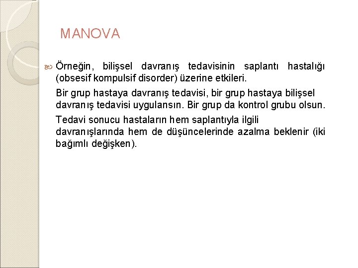 MANOVA Örneğin, bilişsel davranış tedavisinin saplantı hastalığı (obsesif kompulsif disorder) üzerine etkileri. Bir grup MANOVA Örneğin, bilişsel davranış tedavisinin saplantı hastalığı (obsesif kompulsif disorder) üzerine etkileri. Bir grup