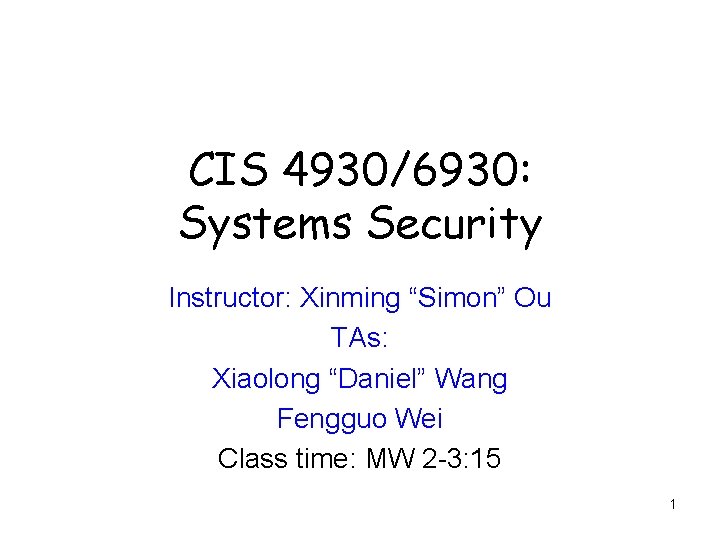 CIS 4930/6930: Systems Security Instructor: Xinming “Simon” Ou TAs: Xiaolong “Daniel” Wang Fengguo Wei