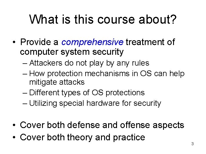 What is this course about? • Provide a comprehensive treatment of computer system security
