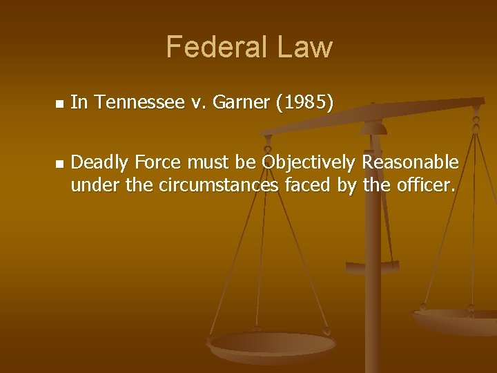 Federal Law n n In Tennessee v. Garner (1985) Deadly Force must be Objectively