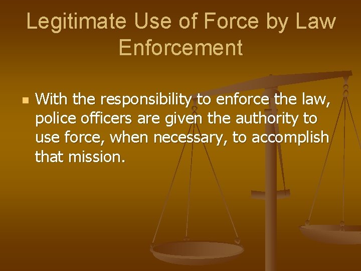 Legitimate Use of Force by Law Enforcement n With the responsibility to enforce the