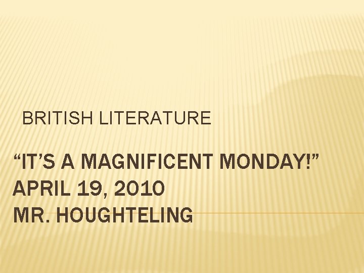 BRITISH LITERATURE “IT’S A MAGNIFICENT MONDAY!” APRIL 19, 2010 MR. HOUGHTELING 