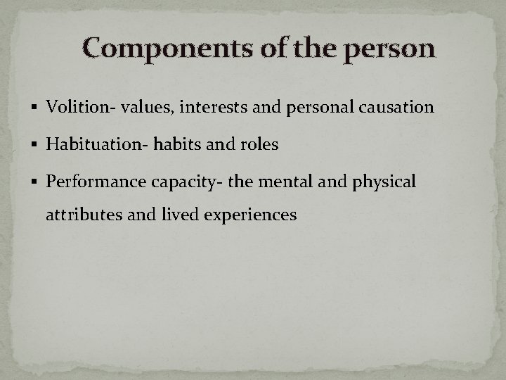 Components of the person § Volition- values, interests and personal causation § Habituation- habits