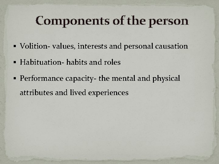 Components of the person § Volition- values, interests and personal causation § Habituation- habits