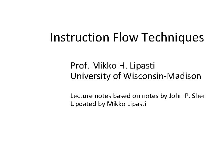 Instruction Flow Techniques Prof. Mikko H. Lipasti University of Wisconsin-Madison Lecture notes based on