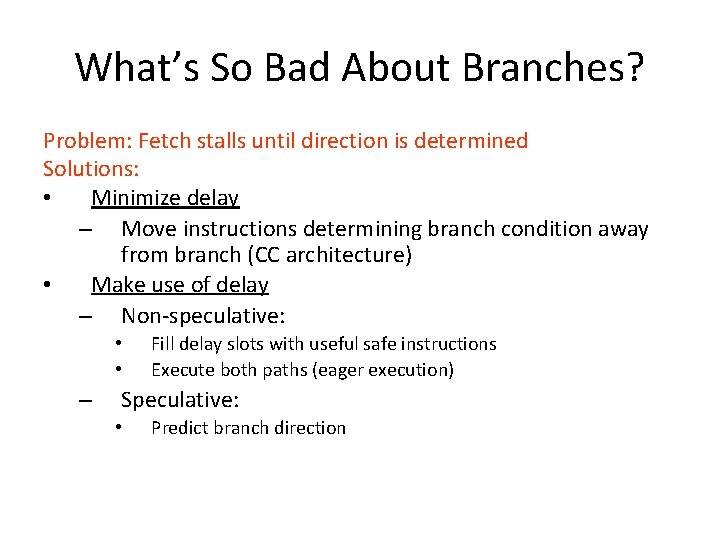 What’s So Bad About Branches? Problem: Fetch stalls until direction is determined Solutions: •