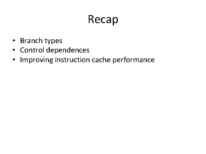 Recap • Branch types • Control dependences • Improving instruction cache performance 