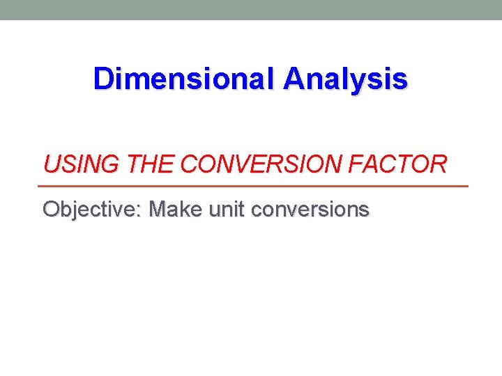 Dimensional Analysis USING THE CONVERSION FACTOR Objective: Make unit conversions 