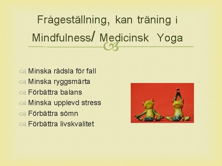 Frågeställning, kan träning i Mindfulness/ Medicinsk Yoga Minska rädsla för fall Minska ryggsmärta Förbättra
