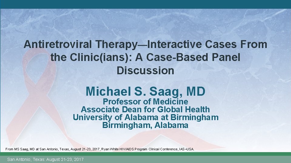 Antiretroviral Therapy—Interactive Cases From the Clinic(ians): A Case-Based Panel Discussion Michael S. Saag, MD