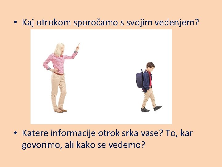  • Kaj otrokom sporočamo s svojim vedenjem? • Katere informacije otrok srka vase?