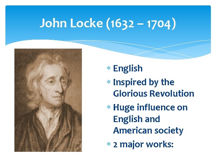 John Locke (1632 – 1704) English Inspired by the Glorious Revolution Huge influence on John Locke (1632 – 1704) English Inspired by the Glorious Revolution Huge influence on