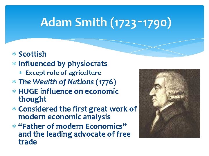 Adam Smith (1723‑ 1790) Scottish Influenced by physiocrats Except role of agriculture The Wealth Adam Smith (1723‑ 1790) Scottish Influenced by physiocrats Except role of agriculture The Wealth