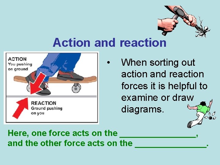 Action and reaction • When sorting out action and reaction forces it is helpful