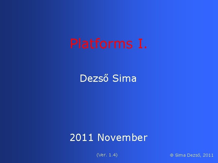 Platforms I. Dezső Sima 2011 November (Ver. 1. 4) Sima Dezső, 2011 