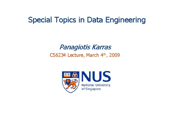 Special Topics in Data Engineering Panagiotis Karras CS 6234 Lecture, March 4 th, 2009