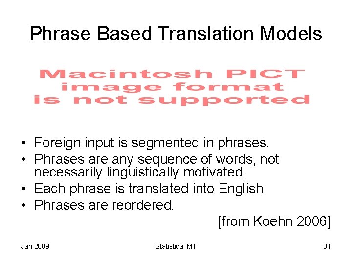 Phrase Based Translation Models • Foreign input is segmented in phrases. • Phrases are